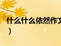 什么什么依然作文600字（什么什么依然作文）