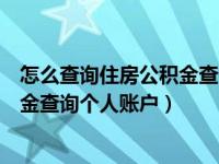 怎么查询住房公积金查询个人账户信息（怎么查询住房公积金查询个人账户）