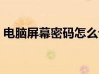 电脑屏幕密码怎么设置（屏幕密码怎么设置）