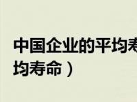 中国企业的平均寿命超过十年（中国企业的平均寿命）