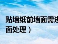 贴墙纸前墙面需进行哪些工作（贴墙纸前的墙面处理）