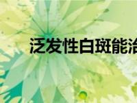泛发性白斑能治愈吗（泛发型白癜风）