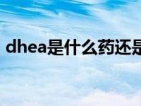 dhea是什么药还是保健品（dhea是什么药）