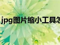 jpg图片缩小工具怎么用（jpg图片缩小工具）
