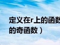 定义在r上的函数（已知函数f x是定义在r上的奇函数）