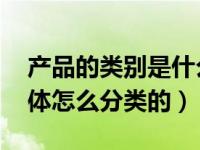 产品的类别是什么意思（产品类别指什么 具体怎么分类的）