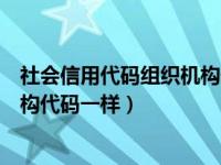社会信用代码组织机构代码一样吗（社会信用代码和组织机构代码一样）
