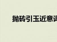 抛砖引玉近意词（抛砖引玉的反义词）
