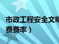 市政工程安全文明施工费费率（安全文明施工费费率）