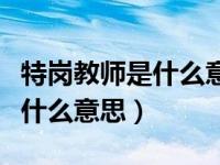 特岗教师是什么意思有什么前途（特岗教师是什么意思）