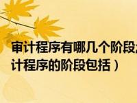审计程序有哪几个阶段;并分别说明各个阶段的操作步骤（审计程序的阶段包括）