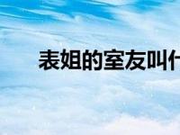 表姐的室友叫什么名字（表姐的室友）