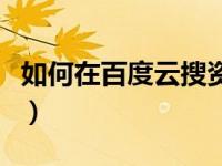 如何在百度云搜资源（怎么在百度云搜索资源）