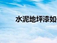 水泥地坪漆如何施工（水泥地坪漆）