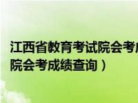 江西省教育考试院会考成绩查询入口2023（江西省教育考试院会考成绩查询）