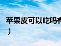 苹果皮可以吃吗有什么作用（苹果皮可以吃吗）