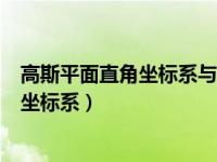 高斯平面直角坐标系与笛卡尔坐标系的区别（高斯平面直角坐标系）