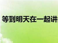 等到明天在一起讲的什么（等到明天在一起）