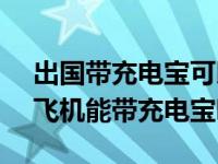 出国带充电宝可以是20000毫安吗（出国坐飞机能带充电宝吗）
