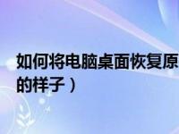 如何将电脑桌面恢复原来的样子（电脑桌面怎么恢复到原来的样子）
