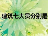 建筑七大员分别是什么（建筑七大员是什么）