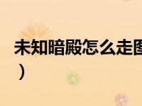未知暗殿怎么走图文攻略（未知暗殿怎么走图）