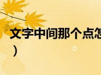 文字中间那个点怎么打（文字中间的点怎么打）