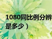 1080同比例分辨率（1920x1080同比分辨率是多少）