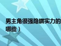 男主角很强隐瞒实力的小说（男主角很强隐瞒实力的动漫有哪些）