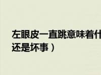 左眼皮一直跳意味着什么?（左眼皮一直跳是怎么回事好事还是坏事）