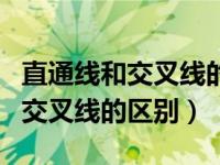 直通线和交叉线的区别及应用范围（直通线和交叉线的区别）