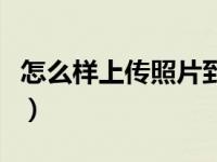 怎么样上传照片到网上（怎么上传图片到网上）
