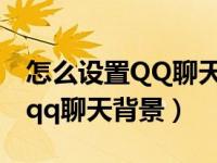 怎么设置QQ聊天背景没有蓝色框（怎么设置qq聊天背景）