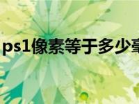 ps1像素等于多少毫米（1像素等于多少毫米）