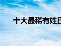 十大最稀有姓氏（死姓全国有多少人）