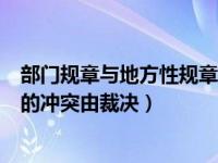 部门规章与地方性规章相冲突时（部门规章与地方规章之间的冲突由裁决）