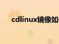 cdlinux镜像如何制作（cdlinux镜像）