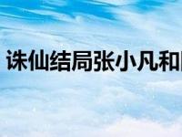 诛仙结局张小凡和陆雪琪（张小凡和陆雪琪）