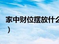 家中财位摆放什么招财（家中财位摆放什么好）