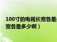 100寸的电视长宽各是多少厘米（100寸的电视机有多大 长宽各是多少啊）