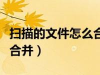 扫描的文件怎么合并到一张（扫描的文件怎么合并）