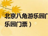 北京八角游乐园门票需要预约吗（北京八角游乐园门票）