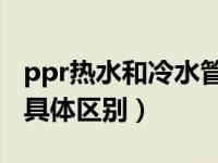 ppr热水和冷水管分别（ppR热水管与冷水管具体区别）