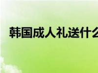 韩国成人礼送什么礼物（韩国有成人节目）