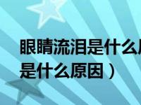 眼睛流泪是什么原因啊 怎么治疗（眼睛流泪是什么原因）