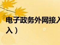 电子政务外网接入流程（电子政务外网如何进入）