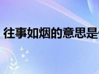 往事如烟的意思是什么啊（往事如烟的意思）