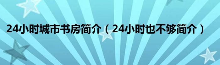 24小时城市书房简介（24小时也不够简介）