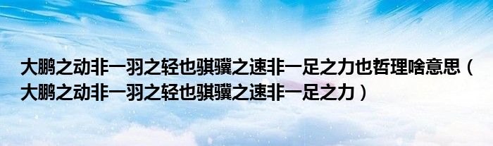 大鹏之动非一羽之轻也骐骥之速非一足之力也哲理啥意思（大鹏之动非一羽之轻也骐骥之速非一足之力）