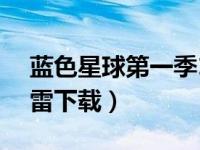 蓝色星球第一季1080p（蓝色星球第一季迅雷下载）